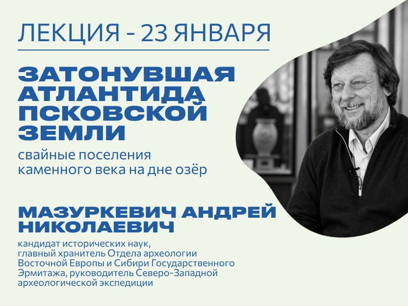 Лекция: «Затонувшая Атлантида Псковской земли: свайные поселения каменного века на дне озёр»